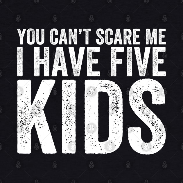 You Can't Scare Me I Have Five Kids by DragonTees